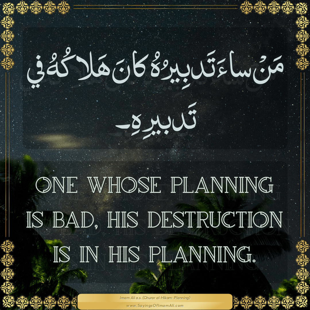 One whose planning is bad, his destruction is in his planning.